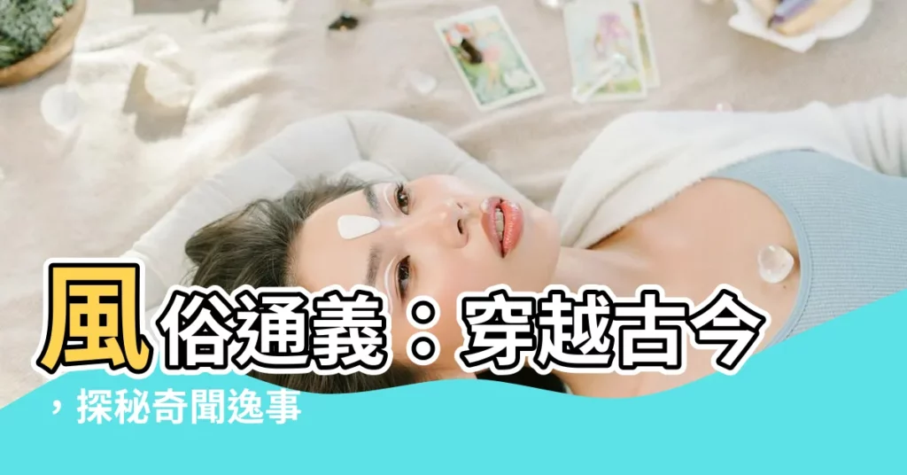 【風俗通義】風俗通義：穿越古今，探秘奇聞逸事