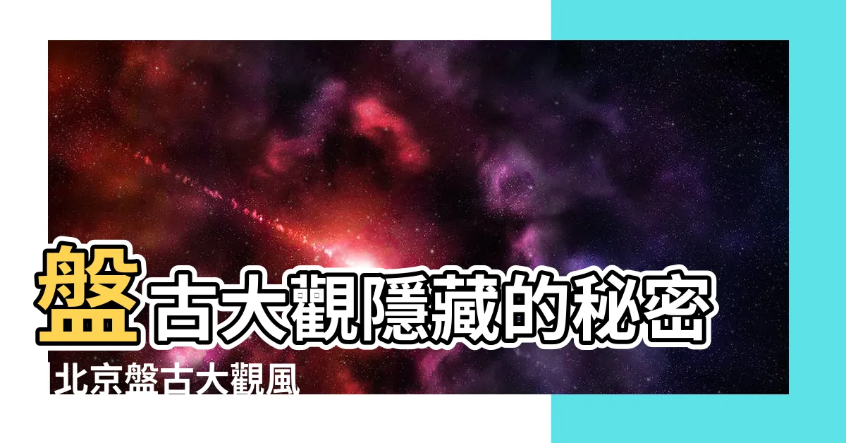【盤古大觀風水】盤古大觀隱藏的秘密 |北京盤古大觀風水解析 |中共開始破壞盤古大觀風水 |