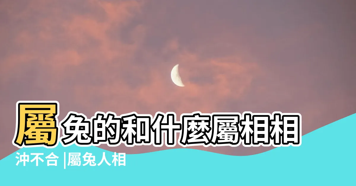 【兔相合生肖】屬兔的和什麼屬相相沖不合 |屬兔人相害相合相刑相沖的屬相 |兔的三合和六合生肖分別是什麼屬兔人適合婚配的屬相 |