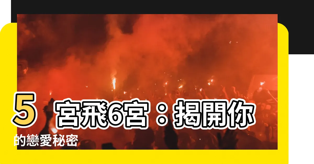 【5宮飛6宮】5宮飛6宮：揭開你的戀愛秘密