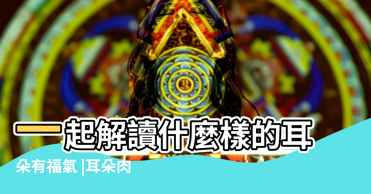 【耳珠厚肉】一起解讀什麼樣的耳朵有福氣 |耳朵肉厚有耳珠的人命運怎麼樣 |為什麼耳朵肉厚代表有福 |