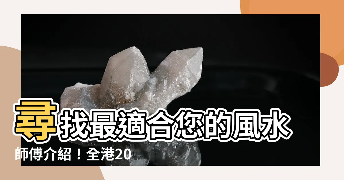 【風水師傅介紹】尋找最適合您的風水師傅介紹！全港2024最佳風水師傅等您來！