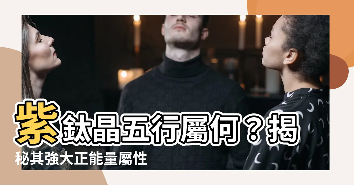 【紫鈦晶 五行】紫鈦晶五行屬何？揭秘其強大正能量屬性！點此瞭解！