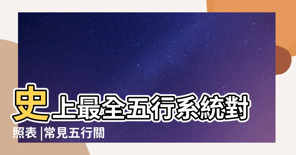 【五行對應表】史上最全五行系統對照表 |常見五行關係對照表 |陰陽五行對照表 |