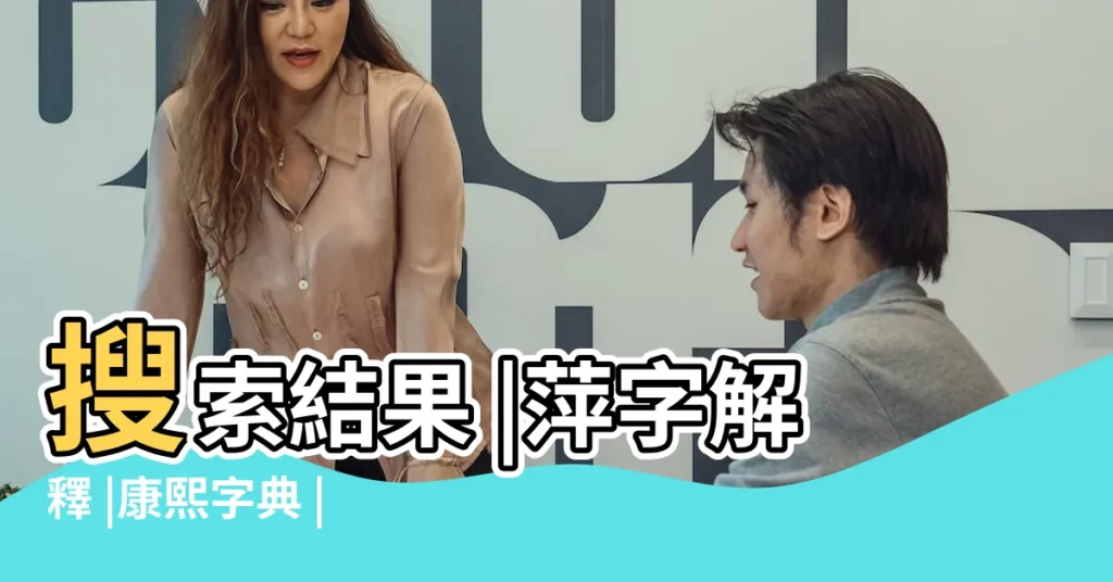 搜索結果 |萍字解釋 |康熙字典 |【萍康熙字典多少畫】