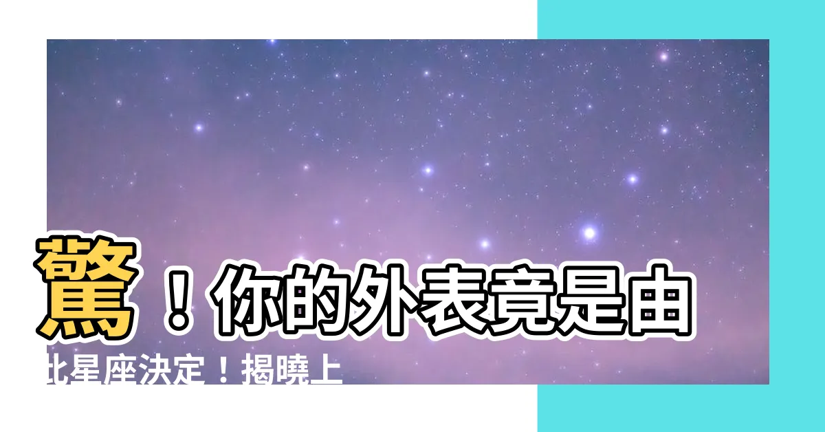 【上升星座 外貌】驚！你的外表竟是由此星座決定！揭曉上升星座與外貌的秘密
