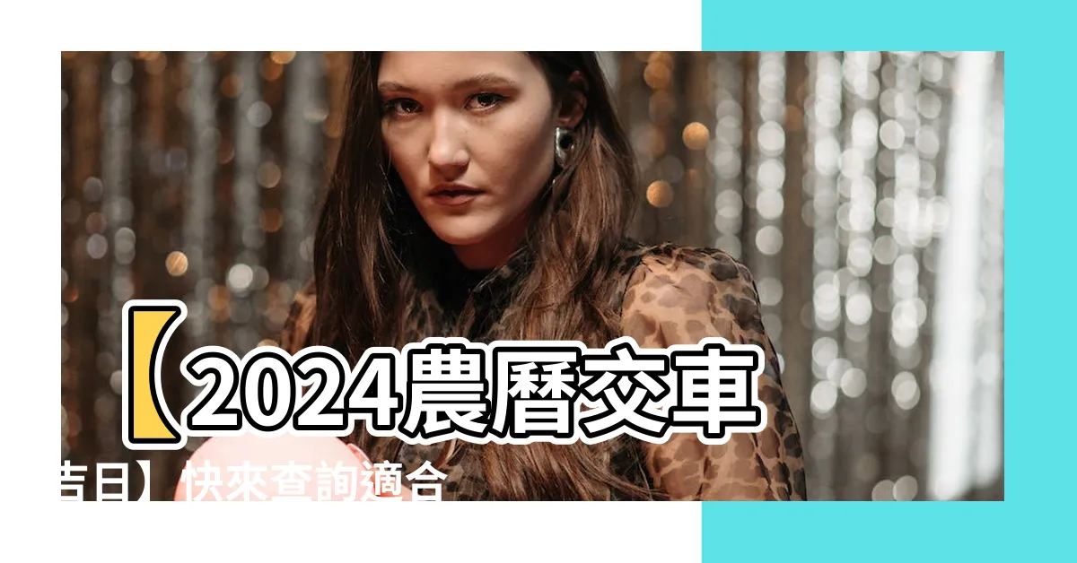 【農曆 交車吉日】【2024農曆交車吉日】快來查詢適合你的開車好日子！