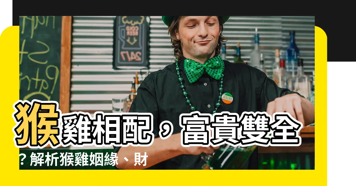 【猴和雞】猴雞相配，富貴雙全？解析猴雞姻緣、財運、事業