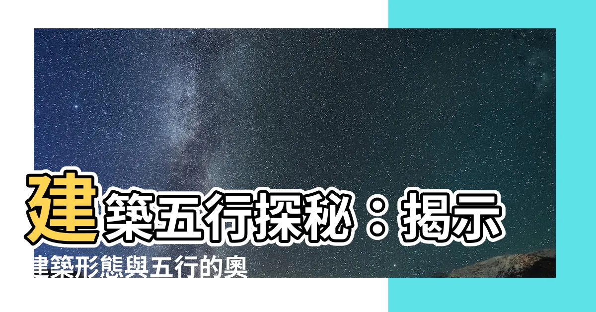 【建築五行】建築五行探秘：揭示建築形態與五行的奧秘