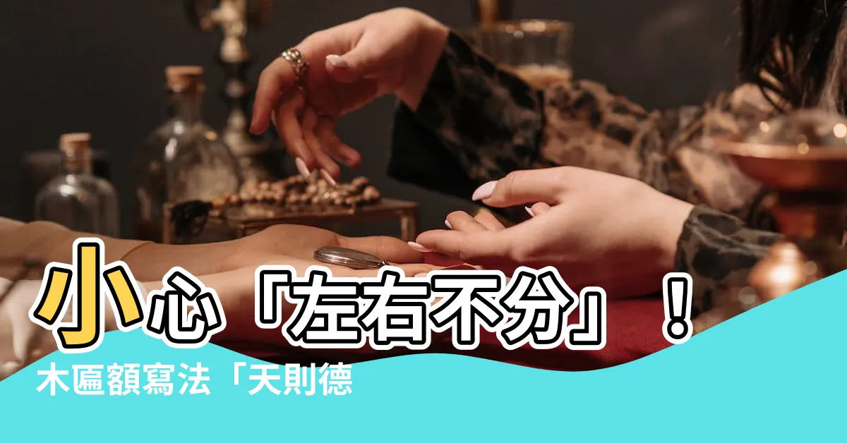 【匾額寫法】小心「左右不分」！木匾額寫法「天則德後」變「後德則天」了