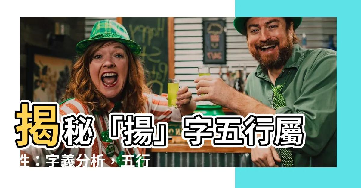 【揚字五行】揭秘「揚」字五行屬性：字義分析，五行定乾坤