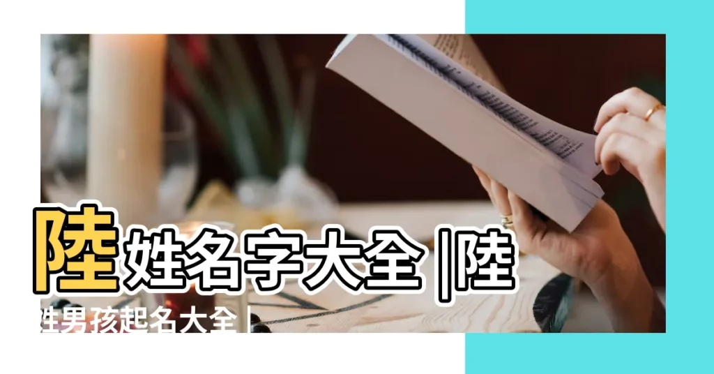 陸姓名字大全 |陸姓男孩起名大全 |爆款劇助長陸新生兒取名很古裝 |【2017年陸姓小孩兒起名】