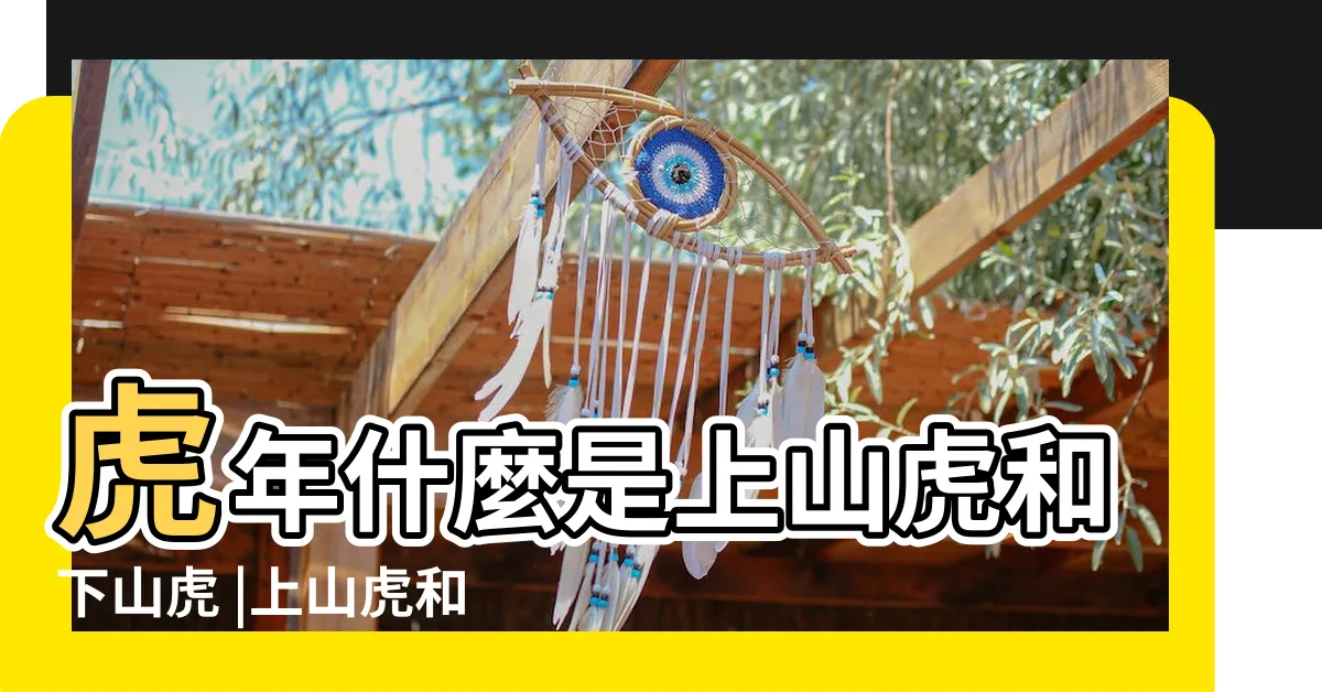 【上山虎下山虎寓意】虎年什麼是上山虎和下山虎 |上山虎和下山虎 |上山虎和下山虎哪個吊墜更好一點 |