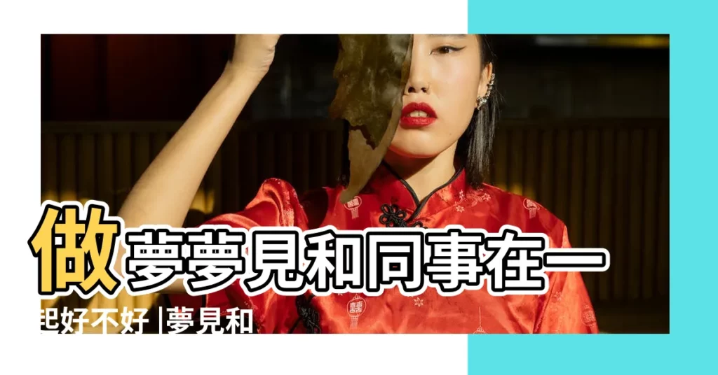 做夢夢見和同事在一起好不好 |夢見和同事談戀愛 |夢見和同事在一起 |【做夢夢到跟同事在一起】