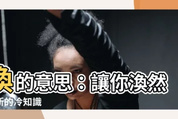【渙意思】渙的意思：讓你渙然一新的冷知識