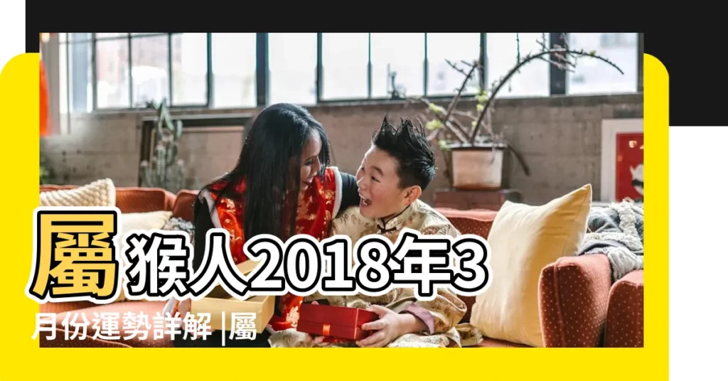 屬猴人2018年3月份運勢詳解 |屬猴的人2018年運程生肖猴2018年運勢一覽表 |2018年屬猴人的全年運勢 |【2018年農曆3月屬猴運勢】