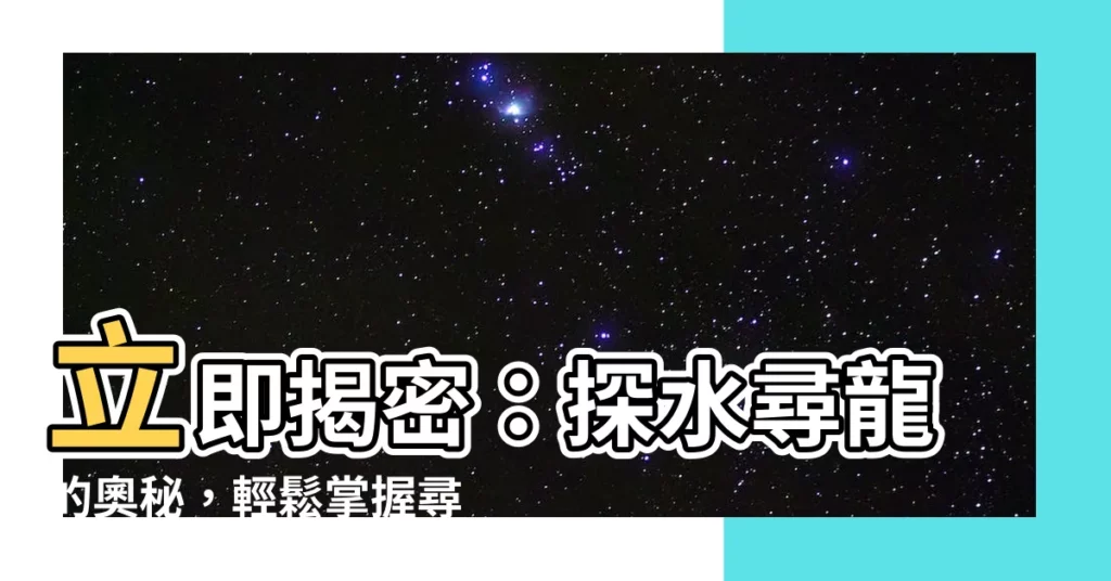 【探水尋龍】立即揭密：探水尋龍的奧秘，輕鬆掌握尋水之術！