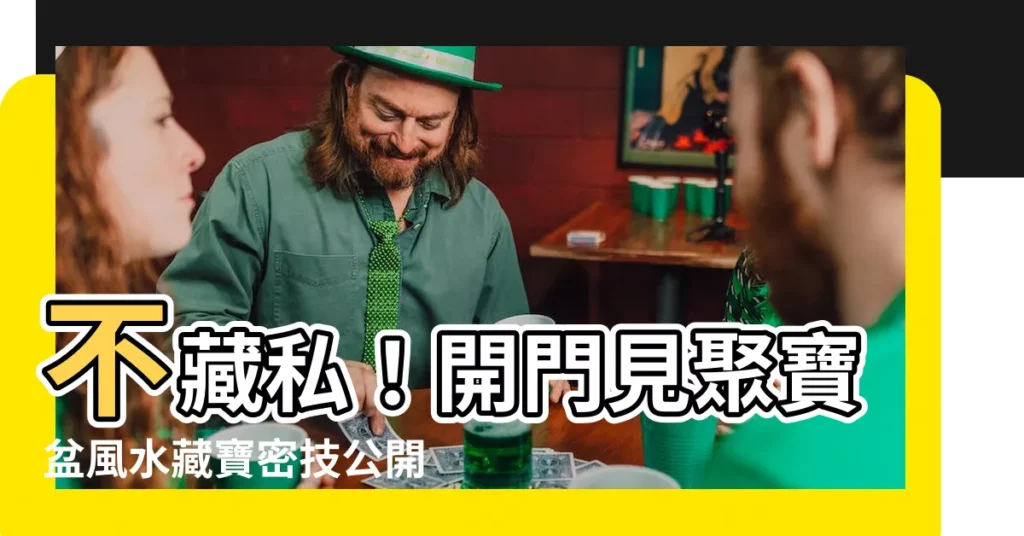 【開門見聚寶盆】不藏私！開門見聚寶盆風水藏寶密技公開，招正偏財給你賺好賺滿