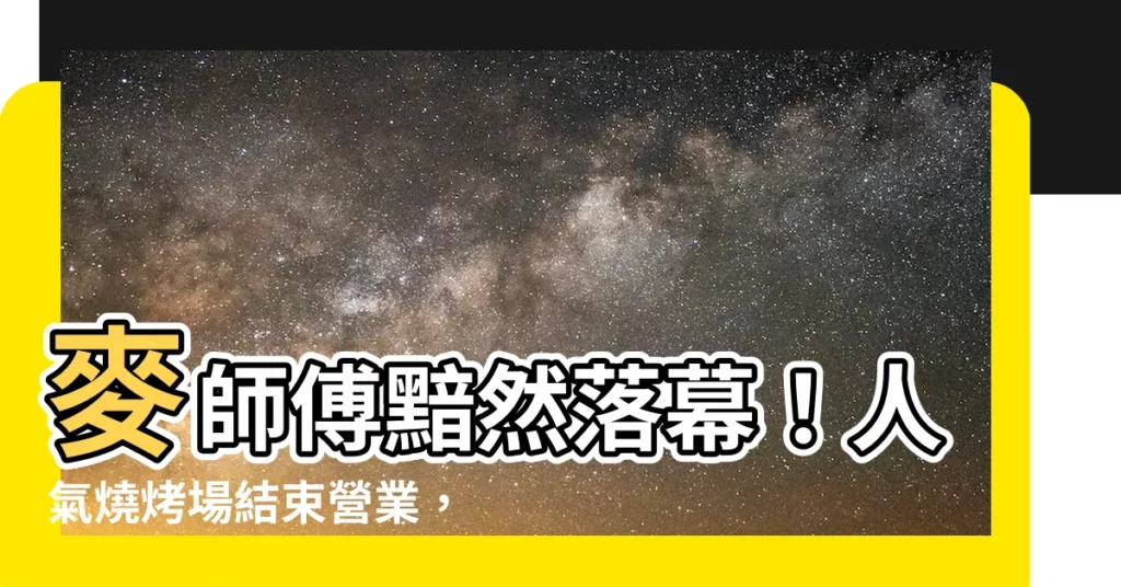 【麥師傅】麥師傅黯然落幕！人氣燒烤場結束營業，經典美味不再