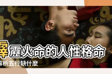 【霹靂火的性格】霹靂火命的人性格命運解析五行缺什麼 |霹靂火命是什麼霹靂火命的人好不好 |霹靂火命好嗎霹靂火性格和命運 |