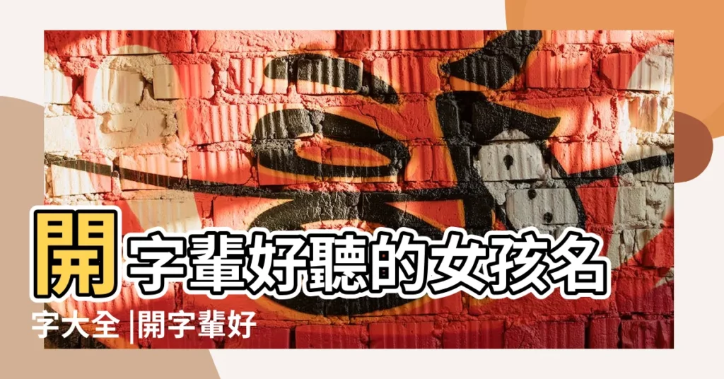 開字輩好聽的女孩名字大全 |開字輩好聽的女孩名字 |開字輩的女孩名字大全集 |【開字輩的女孩名字好聽的名字大全】
