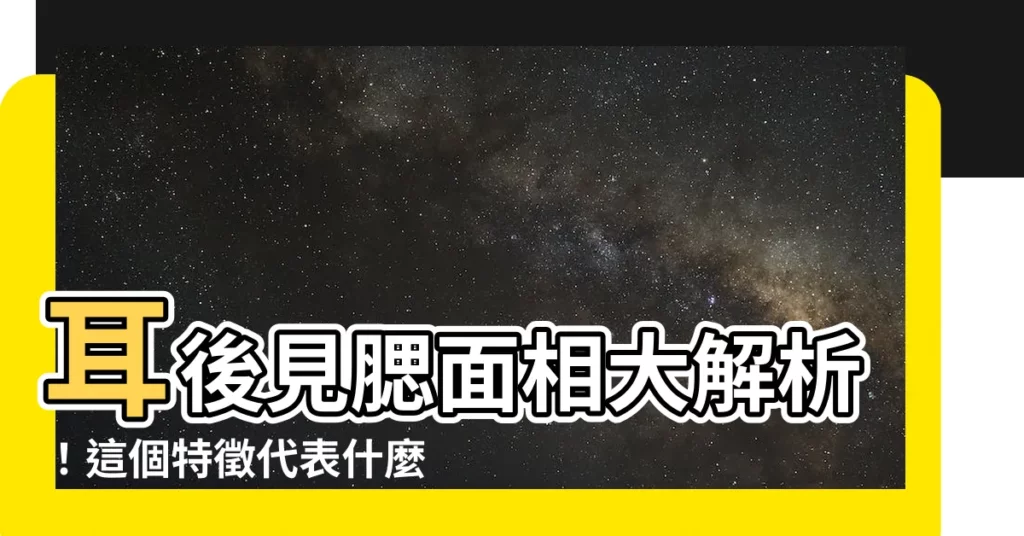 【耳後見腮面相】耳後見腮面相大解析！這個特徵代表什麼？