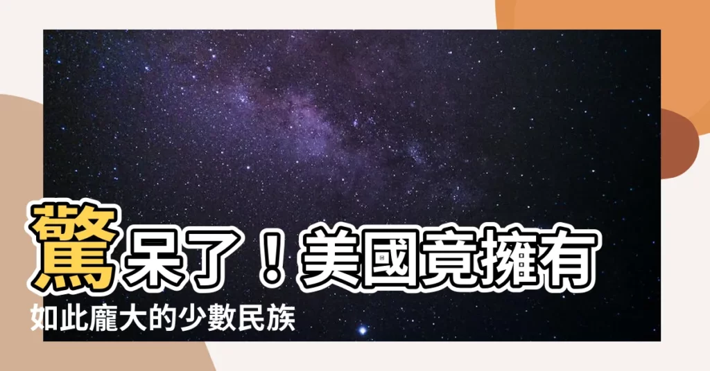 【美國少數民族】驚呆了！美國竟擁有如此龐大的少數民族數量