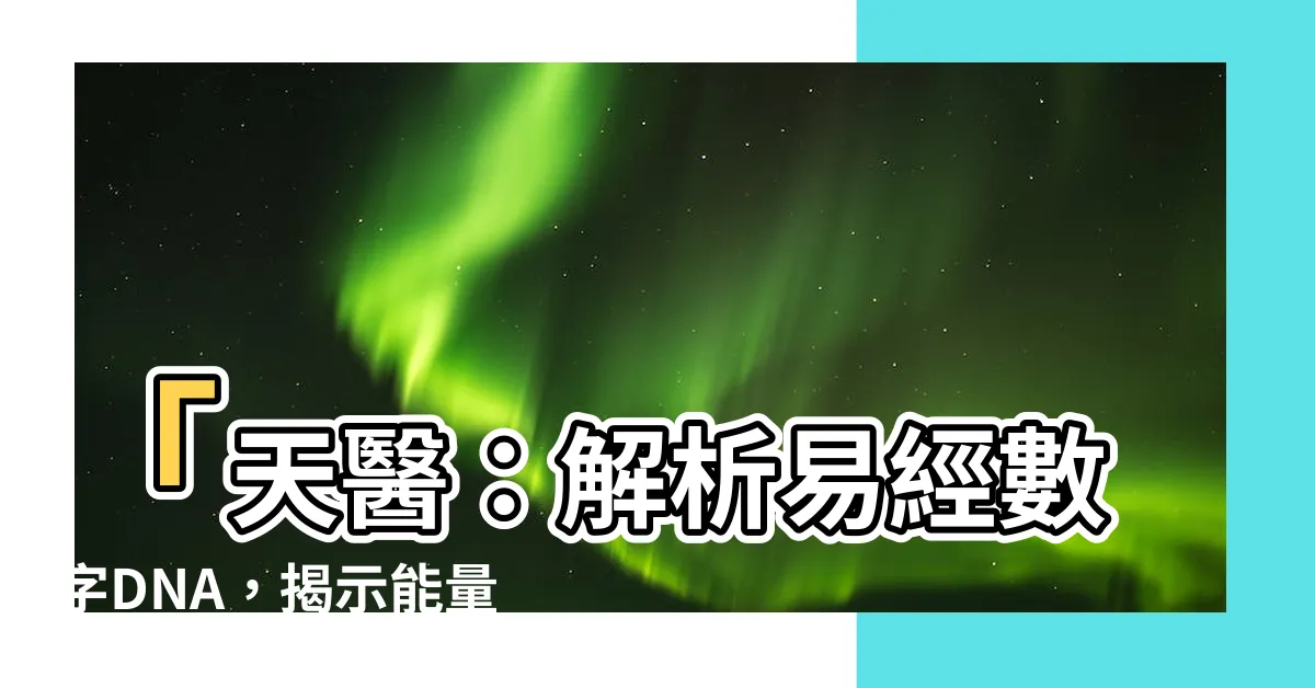 【易經 天醫】「天醫：解析易經數字DNA，揭示能量密碼與磁場特點！」