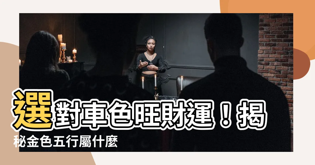 【金色五行屬什麼】選對車色旺財運！揭秘金色五行屬什麼