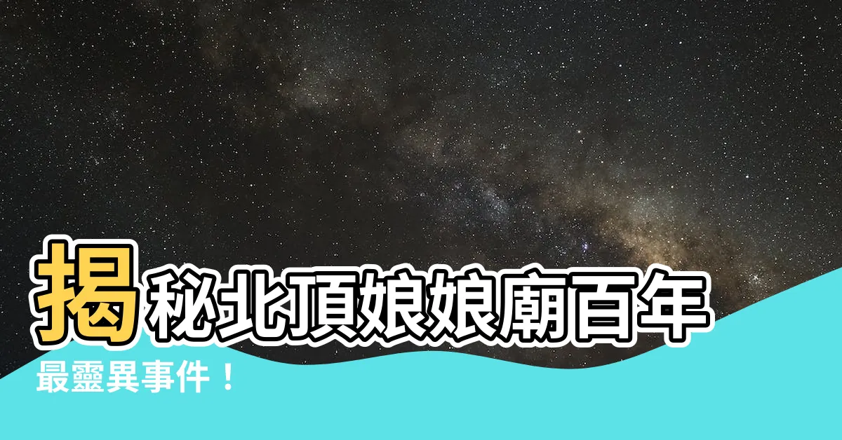 【北頂娘娘廟】揭秘北頂娘娘廟百年最靈異事件！