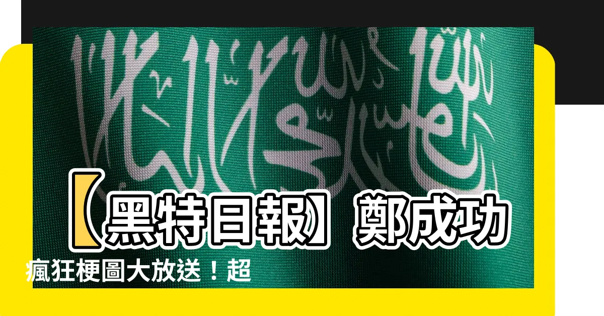 【鄭成功 梗圖】【黑特日報】鄭成功瘋狂梗圖大放送！超搞笑創作網友瘋狂點擊！