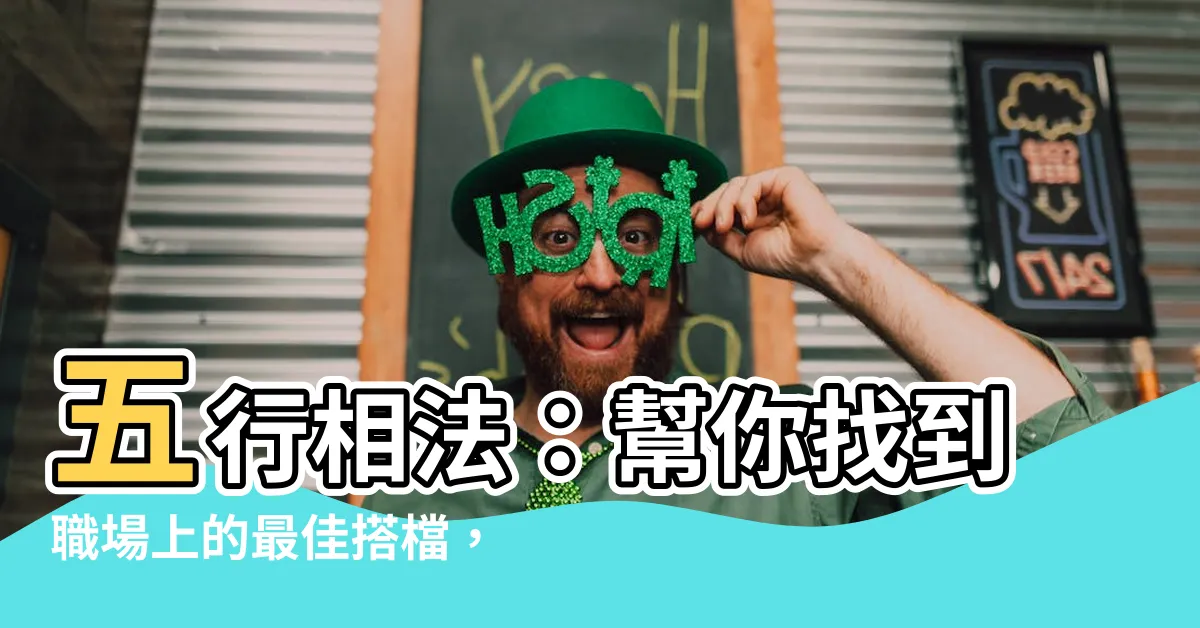 【五行相法】五行相法：幫你找到職場上的最佳搭檔，讓工作更順利！