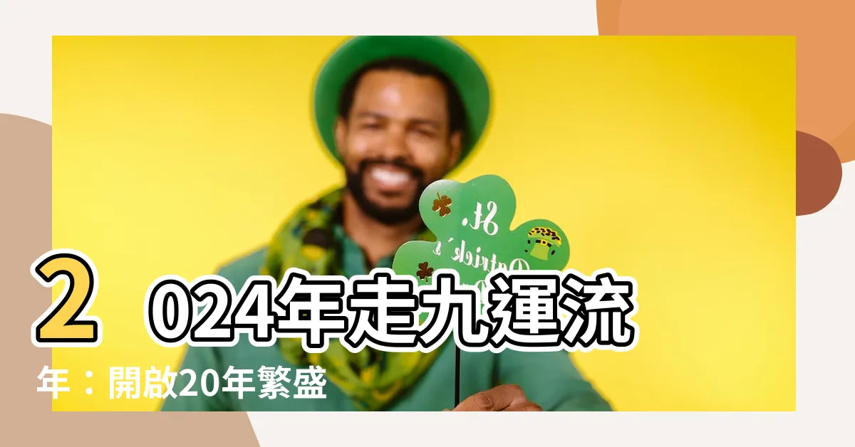 【2024年走九運流年】2024年走九運流年：開啟20年繁盛之路！
