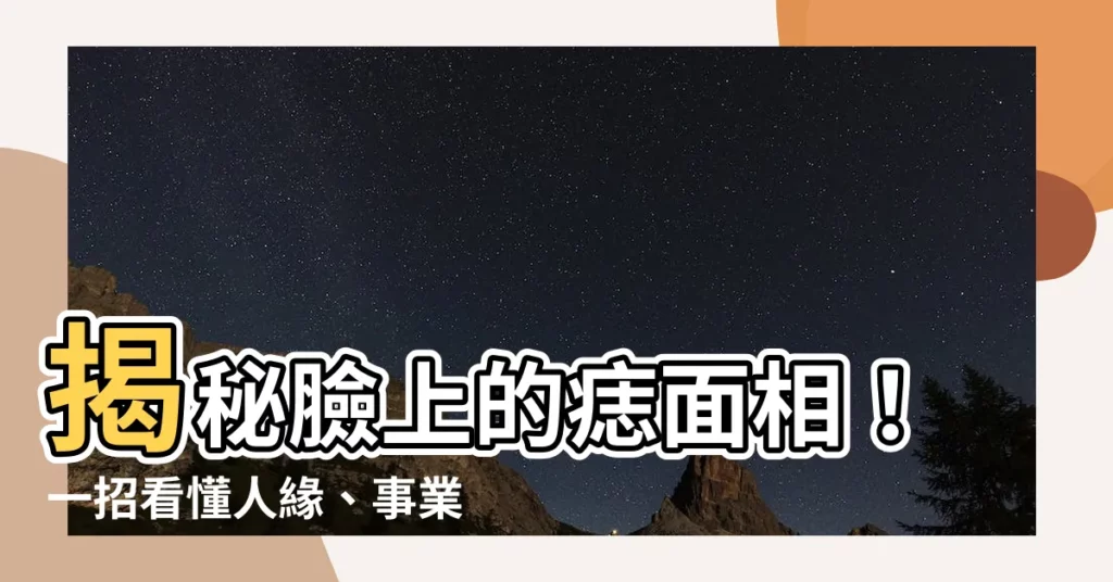 【臉上的痣面相】揭秘臉上的痣面相！一招看懂人緣、事業與財運