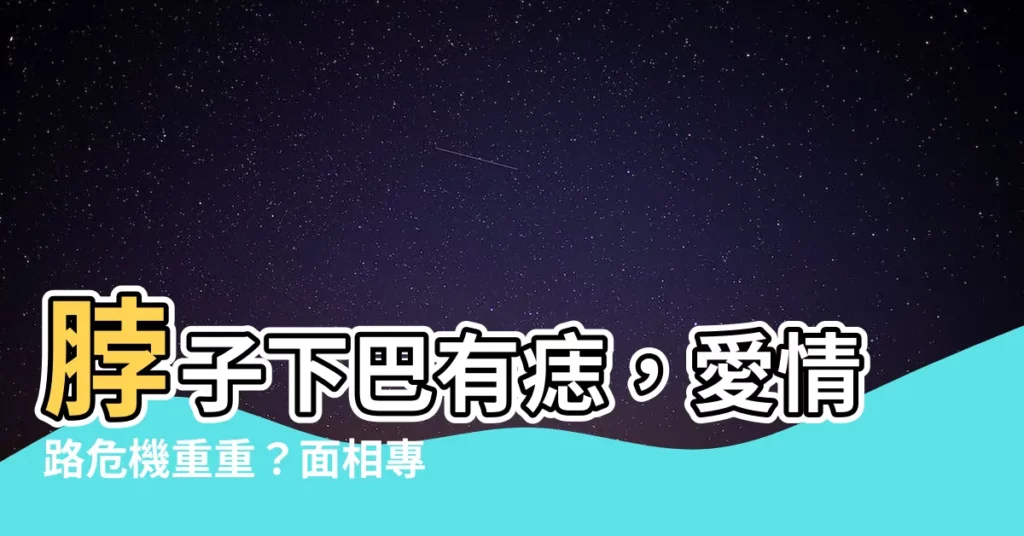 【脖子下巴有痣】脖子下巴有痣，愛情路危機重重？面相專家揭密！