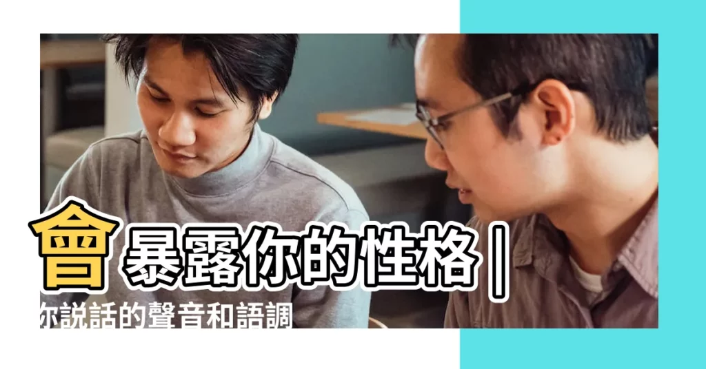 會暴露你的性格 |你説話的聲音和語調 |聲音能揭示我們的性格特徵嗎 |【聲音看人的性格特徵】