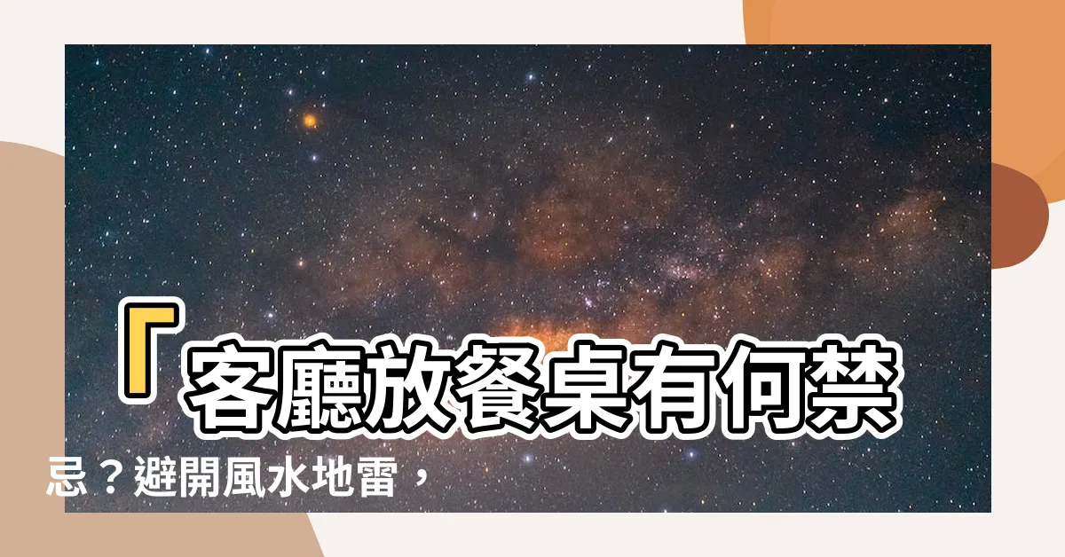 【客廳放餐桌】「客廳放餐桌有何禁忌？避開風水地雷，保家庭和諧幸福！」