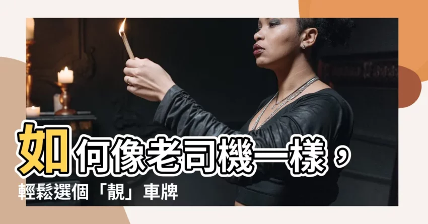 【如何選車牌】如何像老司機一樣，輕鬆選個「靚」車牌？新車領牌費用一次搞懂！