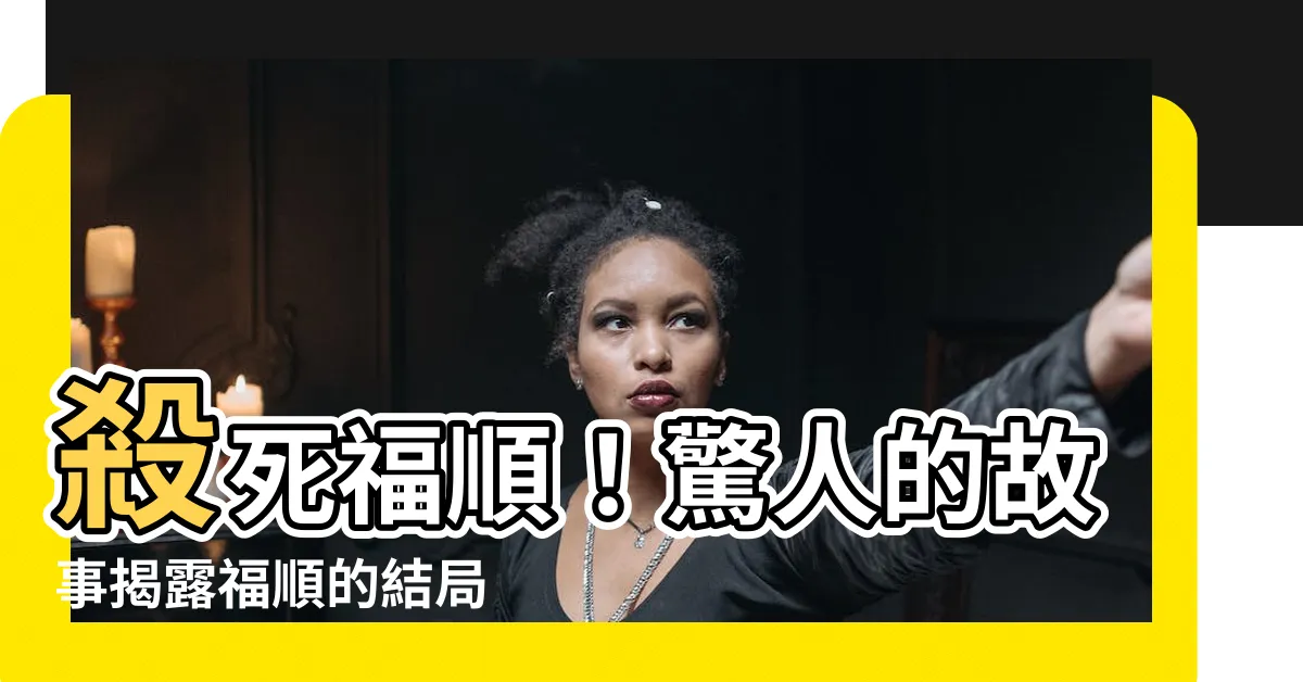 【殺死福順】殺死福順！驚人的故事揭露福順的結局