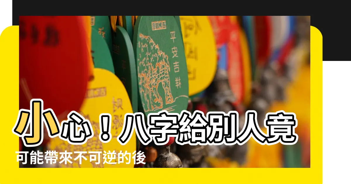 【八字給別人】小心！八字給別人竟可能帶來不可逆的後果