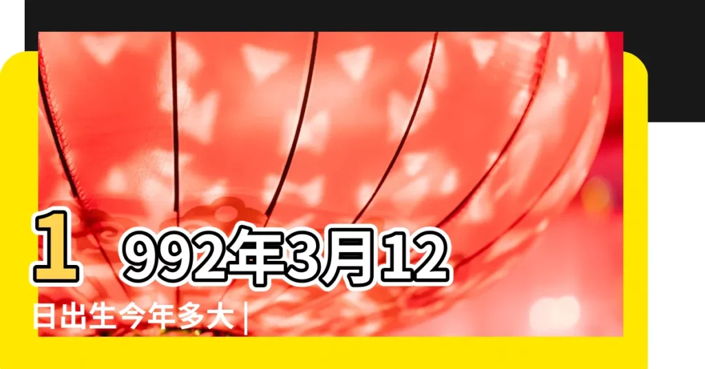 1992年3月12日出生今年多大 |農曆1992年3月12日生日算命 |現在幾歲 |【陽曆1992年3月12日農曆多少歲】
