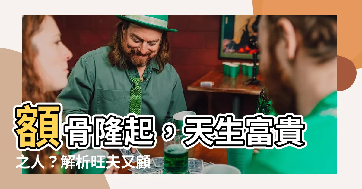 【額骨隆起】額骨隆起，天生富貴之人？解析旺夫又顧家面相