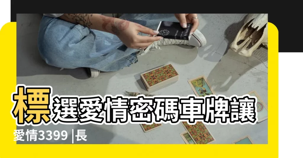 標選愛情密碼車牌讓愛情3399 |長長久久 |853代表愛情啥意思 |【代表愛情車牌號】