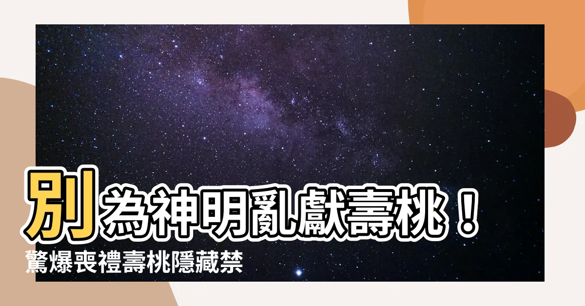 【神明壽桃禁忌】別為神明亂獻壽桃！驚爆喪禮壽桃隱藏禁忌，3種情況千萬別踩！