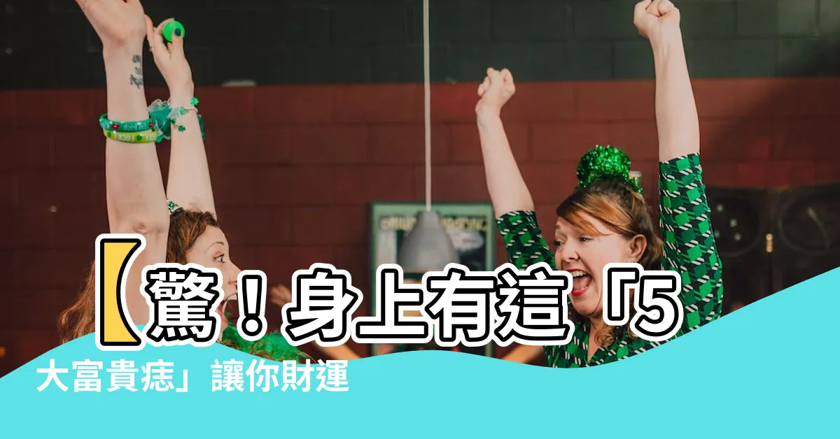 【富貴痣】【驚！身上有這「5大富貴痣」讓你財運亨通、一生幸福】
