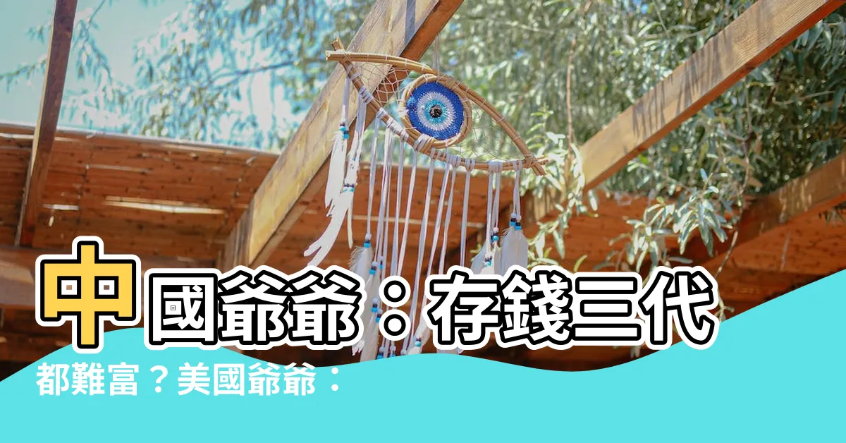 【中國爺爺 美國爺爺】中國爺爺：存錢三代都難富？美國爺爺：買保險，子孫安泰！