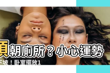 【頭朝廁所】頭朝廁所？小心運勢走下坡！卧室擺放14大禁忌大公開