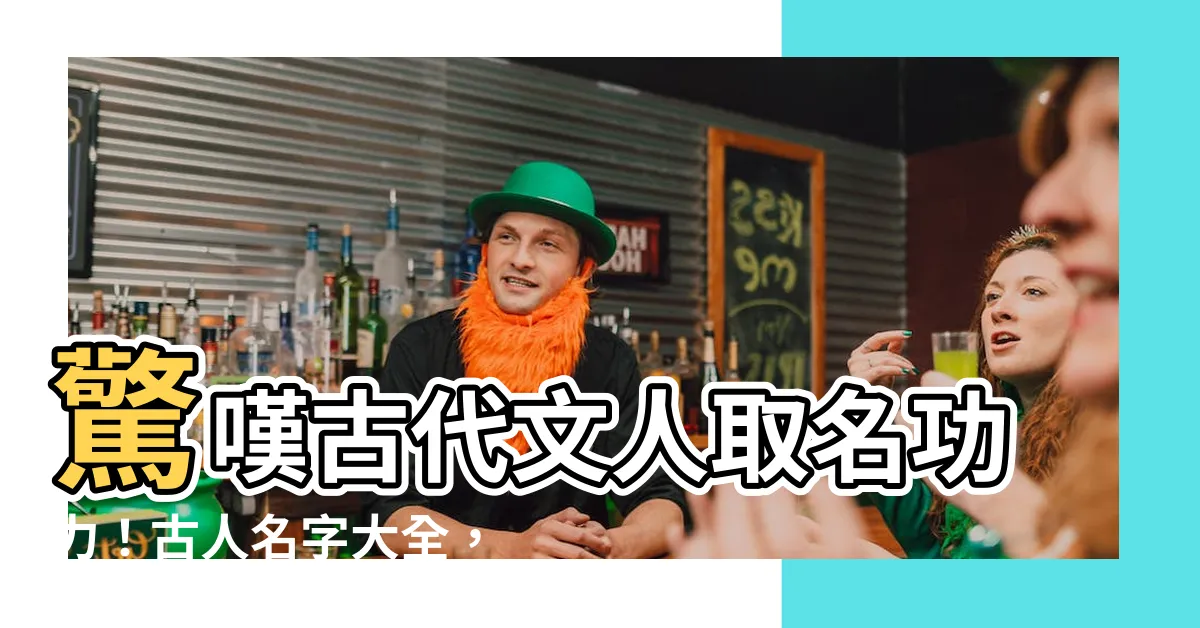 【古人名字大全】驚嘆古代文人取名功力！古人名字大全，美到令人拍案叫絕