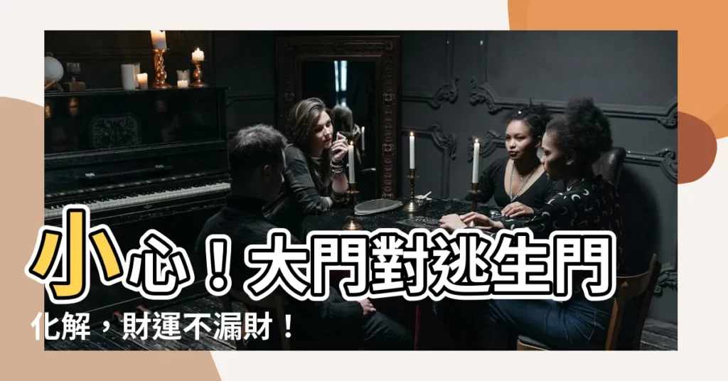 【大門對逃生門化解】小心！大門對逃生門化解，財運不漏財！
