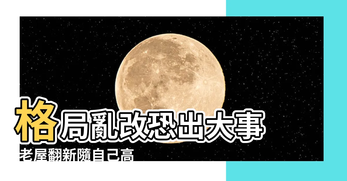 【改格局】格局亂改恐出大事 |老屋翻新隨自己高興 |房子格局改造注意事項 |